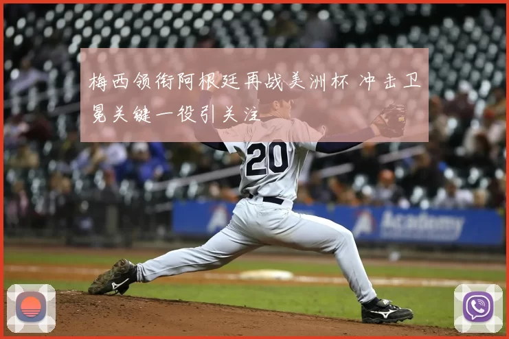 梅西领衔阿根廷再战美洲杯 冲击卫冕关键一役引关注