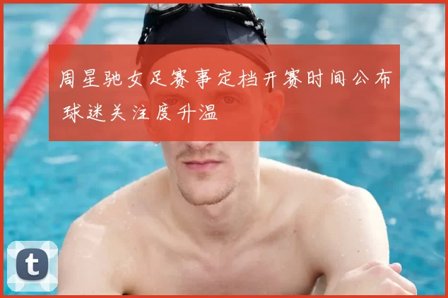 周星驰女足赛事定档开赛时间公布 球迷关注度升温