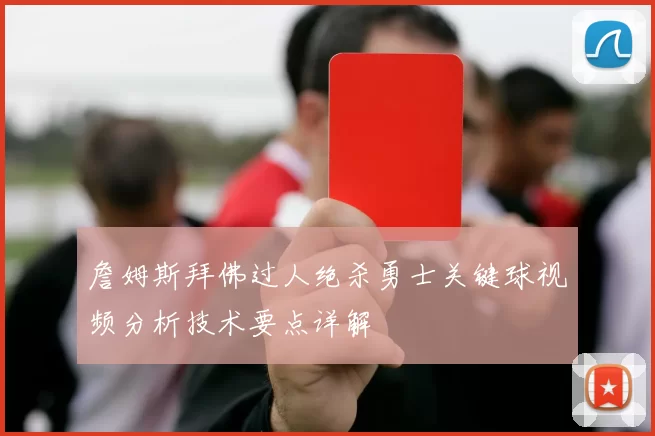 詹姆斯拜佛过人绝杀勇士关键球视频分析技术要点详解