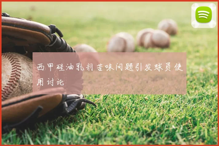 西甲硅油乳剂苦味问题引发球员使用讨论