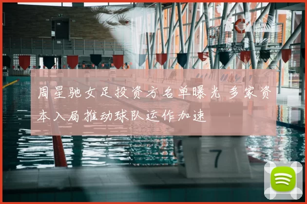 周星驰女足投资方名单曝光 多家资本入局推动球队运作加速