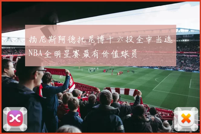 扬尼斯阿德托昆博十六投全中当选NBA全明星赛最有价值球员