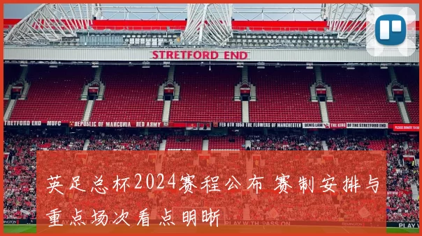 英足总杯2024赛程公布 赛制安排与重点场次看点明晰