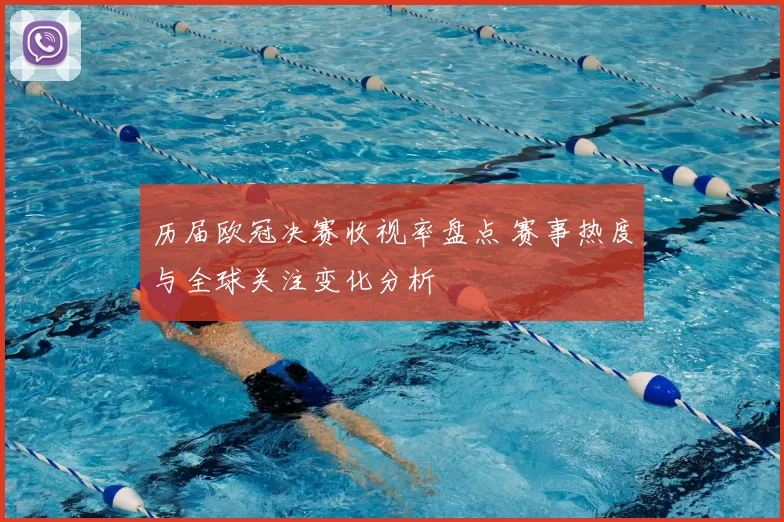 历届欧冠决赛收视率盘点 赛事热度与全球关注变化分析