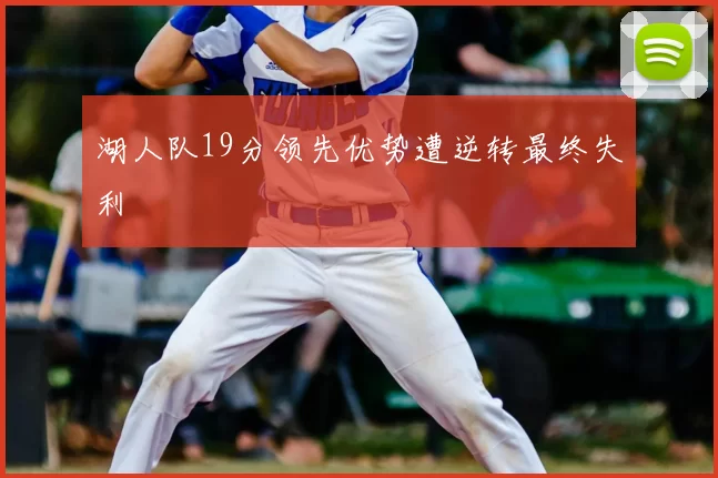 湖人队19分领先优势遭逆转最终失利