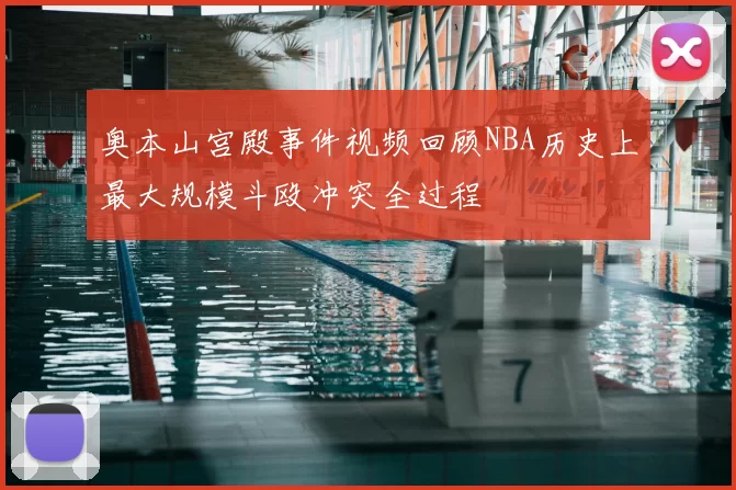 奥本山宫殿事件视频回顾NBA历史上最大规模斗殴冲突全过程