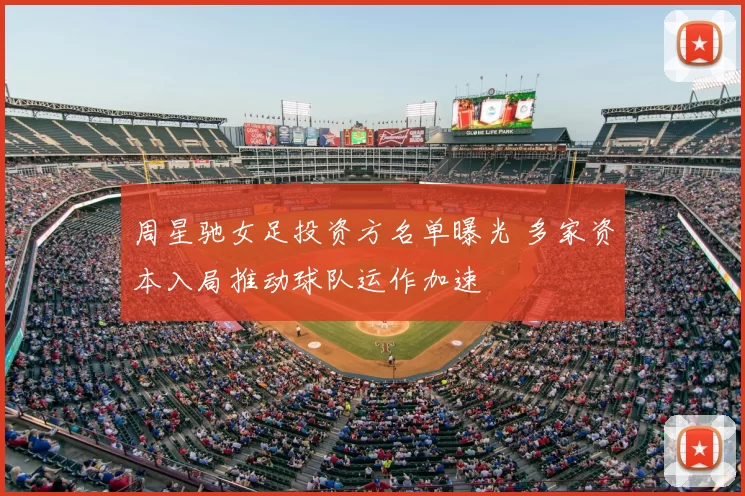 周星驰女足投资方名单曝光 多家资本入局推动球队运作加速