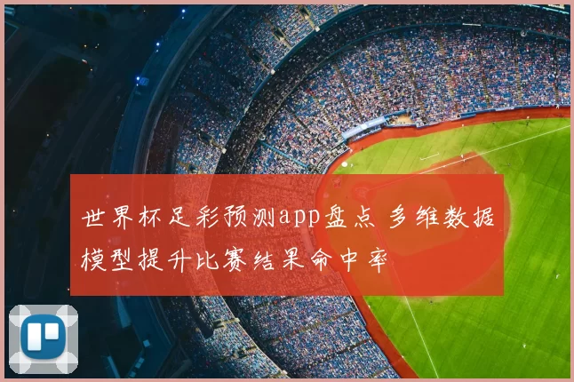 世界杯足彩预测app盘点 多维数据模型提升比赛结果命中率