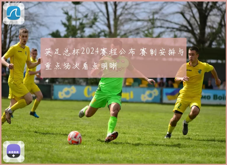英足总杯2024赛程公布 赛制安排与重点场次看点明晰