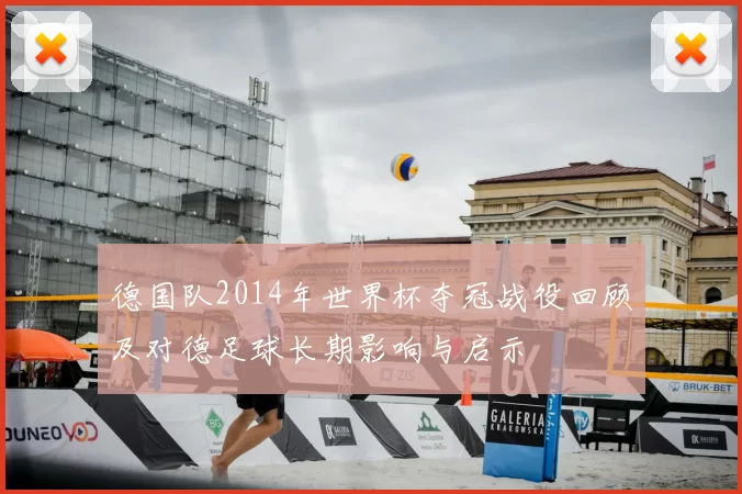 德国队2014年世界杯夺冠战役回顾及对德足球长期影响与启示