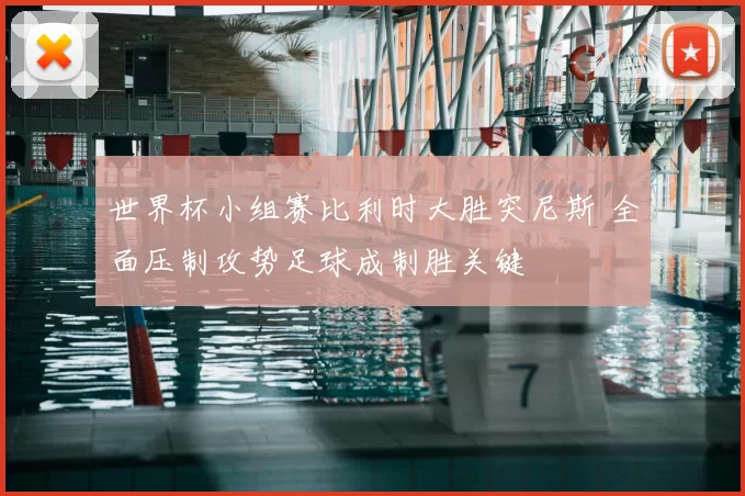 世界杯小组赛比利时大胜突尼斯 全面压制攻势足球成制胜关键
