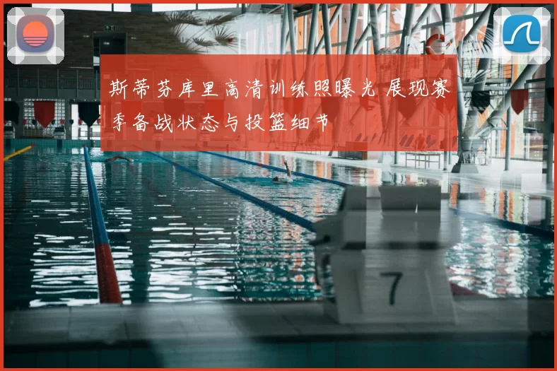 斯蒂芬库里高清训练照曝光 展现赛季备战状态与投篮细节