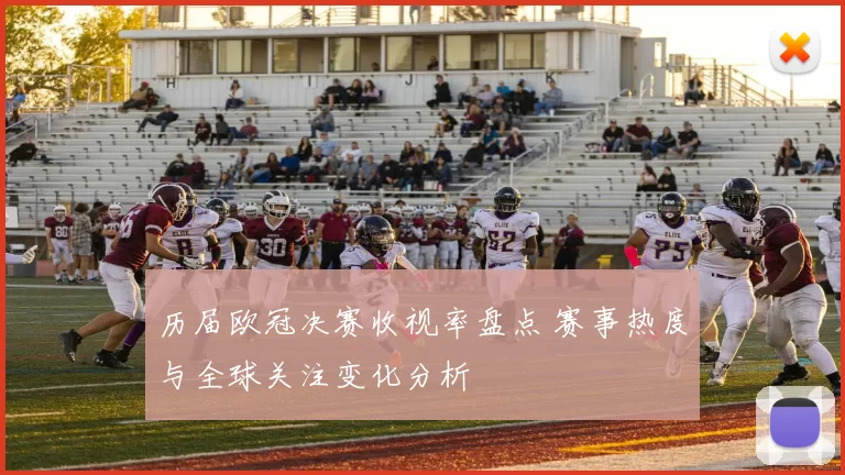 历届欧冠决赛收视率盘点 赛事热度与全球关注变化分析