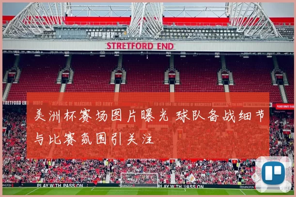 美洲杯赛场图片曝光 球队备战细节与比赛氛围引关注