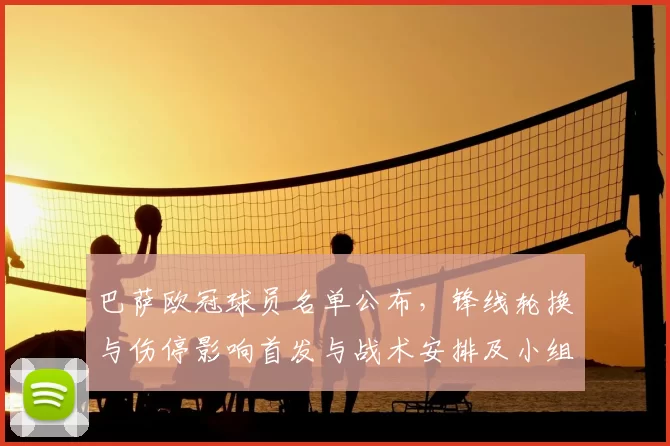 巴萨欧冠球员名单公布，锋线轮换与伤停影响首发与战术安排及小组形势