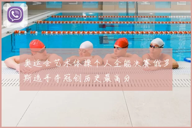 奥运会艺术体操个人全能决赛俄罗斯选手夺冠创历史最高分