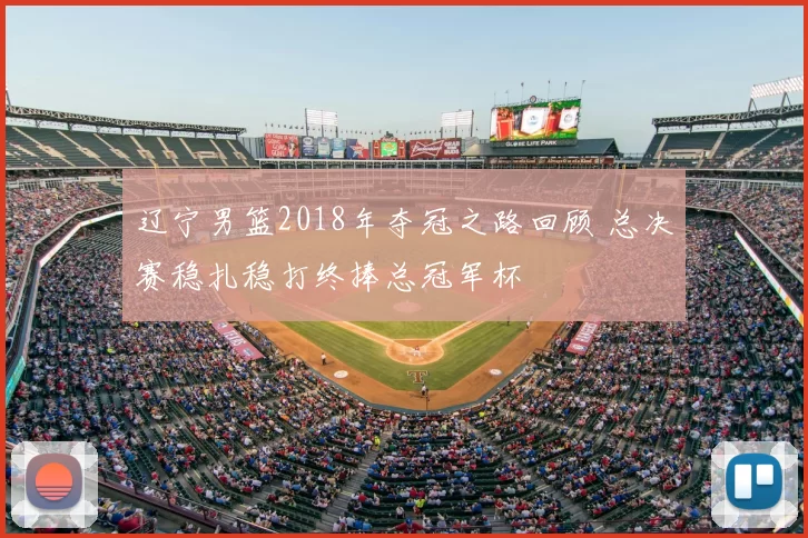 辽宁男篮2018年夺冠之路回顾 总决赛稳扎稳打终捧总冠军杯