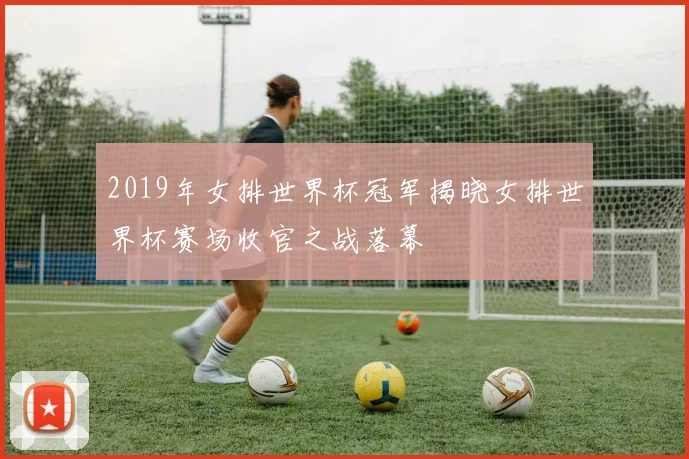 2019年女排世界杯冠军揭晓女排世界杯赛场收官之战落幕
