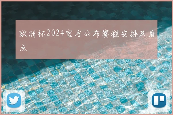 欧洲杯2024官方公布赛程安排及看点