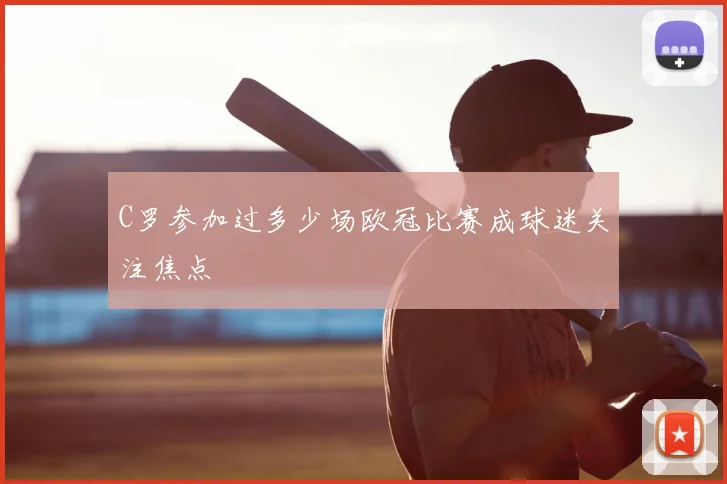 C罗参加过多少场欧冠比赛成球迷关注焦点