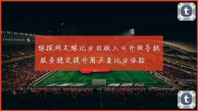 球探网足球比分旧版入口升级导航 服务稳定提升用户查比分体验