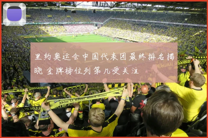 里约奥运会中国代表团最终排名揭晓 金牌榜位列第几受关注