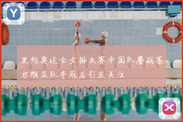 里约奥运会女排决赛中国队鏖战塞尔维亚队夺冠后引发关注