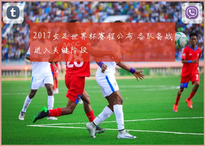 2017女足世界杯赛程公布 各队备战进入关键阶段